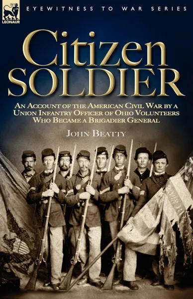 Обложка книги Citizen Soldier. An Account of the American Civil War by a Union Infantry Officer of Ohio Volunteers Who Became a Brigadier General, John Beatty