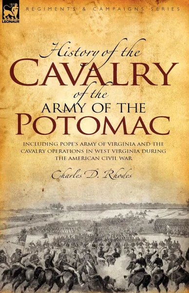 Обложка книги History of the Cavalry of the Army of the Potomac. Including Pope.s Army of Virginia and the Cavalry Operations in West Virginia During the American Civil War, Charles D Rhodes