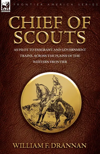 Обложка книги Chief of Scouts-as Pilot to Emigrant and Government Trains, Across the Plains of the Western Frontier, William F Drannan