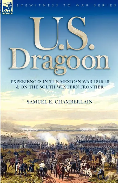 Обложка книги U. S. Dragoon. Experiences in the Mexican War 1846-48 and on the South Western Frontier, Samuel E. Chamberlain