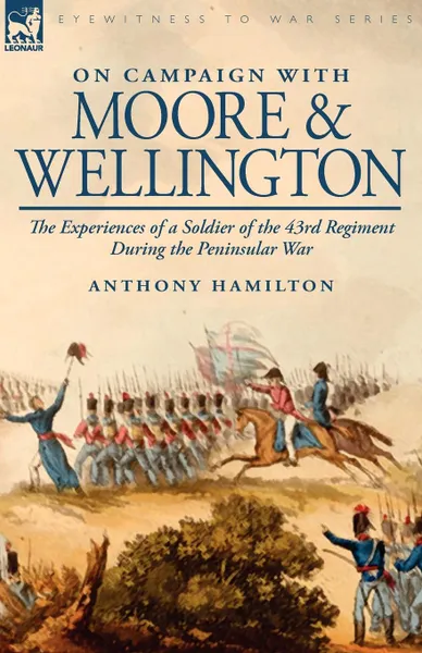 Обложка книги On Campaign with Moore and Wellington. The Experiences of a Soldier of the 43rd Regiment During the Peninsular War, Anthony Hamilton