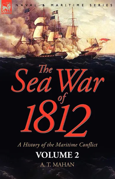 Обложка книги The Sea War of 1812. a History of the Maritime Conflict.Volume 2, A. T. Mahan