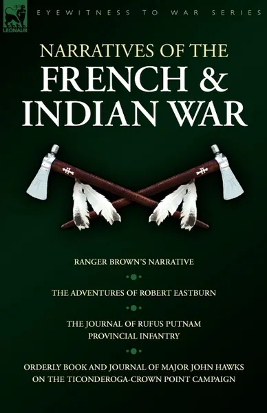 Обложка книги Narratives of the French . Indian War. Ranger Brown.s Narrative, the Adventures of Robert Eastburn, the Journal of Rufus Putnam-Provincial Infantry ., Robert Eastburn, Rufus Putnam, John Hawks