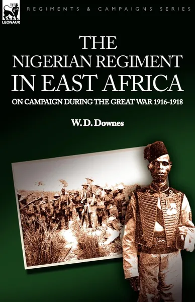 Обложка книги The Nigerian Regiment in East Africa. on Campaign During the Great War 1916-1918, W. D. Downes