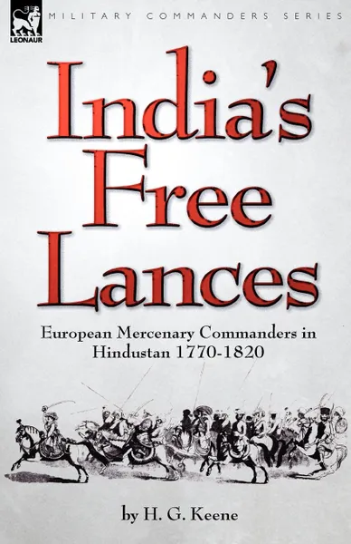 Обложка книги India.s Free Lances. European Mercenary Commanders in Hindustan 1770-1820, H. G. Keene