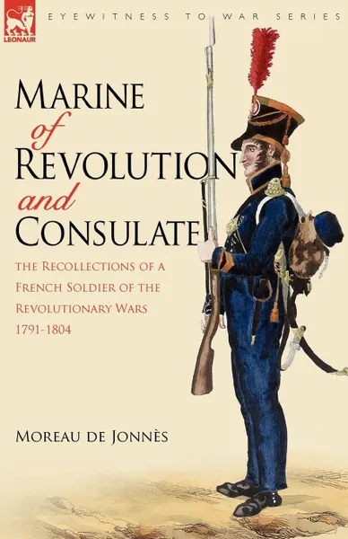 Обложка книги Marine of Revolution . Consulate. The Recollections of a French Soldier of the Revolutionary Wars 1791-1804, Moreau De Jonns