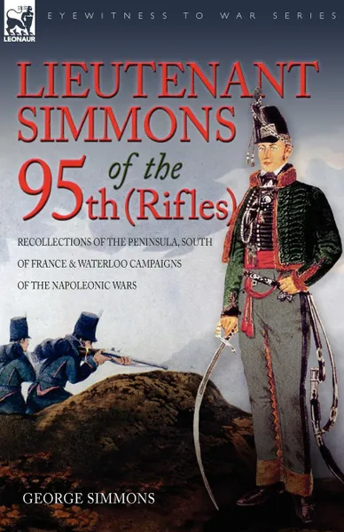 Обложка книги Lieutenant Simmons of the 95th (Rifles). Recollections of the Peninsula, South of France . Waterloo Campaigns of the Napoleonic Wars, George Simmons