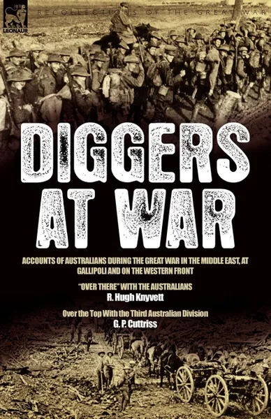 Обложка книги Diggers at War. Accounts of Australians During the Great War in the Middle East, at Gallipoli and on the Western Front: .Over There. With the Australians . Over the Top With the Third Australian Division, R. Hugh Knyvett, G. P Cuttriss