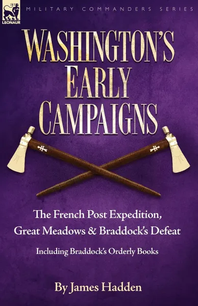 Обложка книги Washington.s Early Campaigns. the French Post Expedition, Great Meadows and Braddock.s Defeat-including Braddock.s Orderly Books, James Hadden