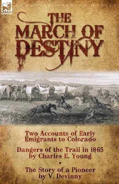 Обложка книги The March of Destiny. Two Accounts of Early Emigrants to Colorado, Charles E. Young, V. Devinny