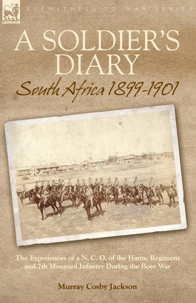 Обложка книги A Soldier.s Diary. South Africa 1899-1901-the Experiences of a N. C. O. of the Hants. Regiment and 7th Mounted Infantry During the Boer War, Murray Cosby Jackson