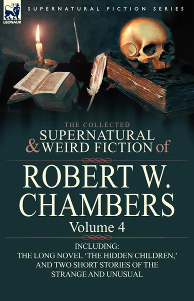 Обложка книги The Collected Supernatural and Weird Fiction of Robert W. Chambers. Volume 4-Including One Novel .The Hidden Children, . and Two Short Stories of the, Robert W. Chambers