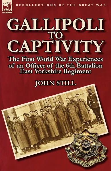 Обложка книги Gallipoli to Captivity. The First World War Experiences of an Officer of the 6th Battalion East Yorkshire Regiment, John Still