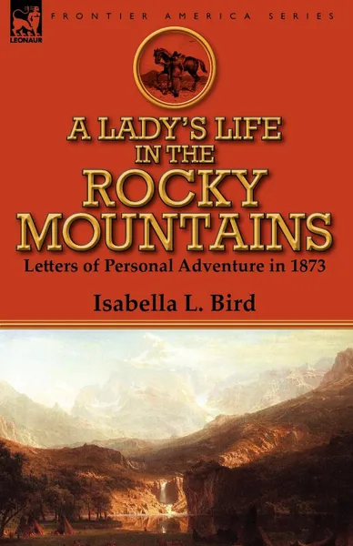 Обложка книги A Lady.s Life in the Rocky Mountains. Letters of Personal Adventure in 1873, Isabella L Bird