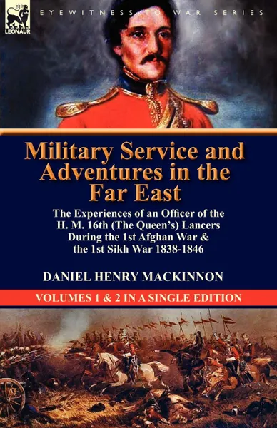 Обложка книги Military Service and Adventures in the Far East. The Experiences of an Officer of the H. M. 16th (the Queen.s) Lancers During the 1st Afghan War . the, Daniel Henry MacKinnon