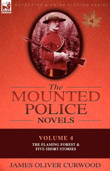 Обложка книги The Mounted Police Novels. Volume 4-The Flaming Forest . Five Short Stories, James Oliver Curwood