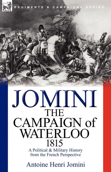 Обложка книги The Campaign of Waterloo, 1815. a Political . Military History from the French Perspective, Antoine Henri Jomini