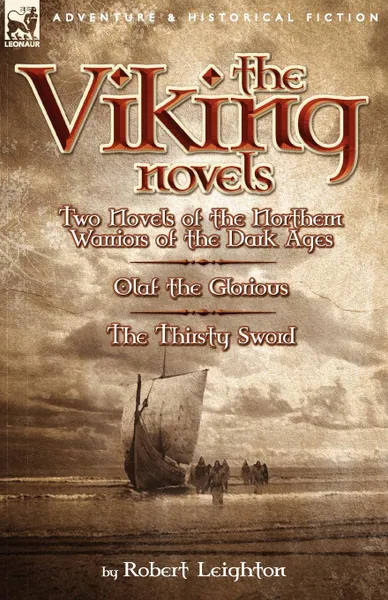 Обложка книги The Viking Novels. Two Novels of the Northern Warriors of the Dark Ages-Olaf the Glorious . the Thirsty Sword, Robert Leighton