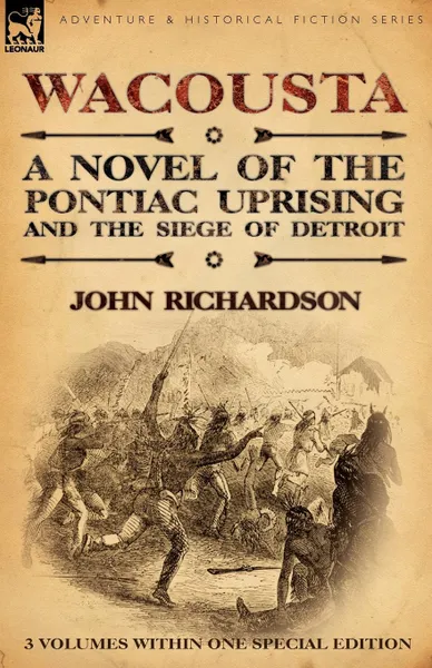 Обложка книги Wacousta. A Novel of the Pontiac Uprising . the Siege of Detroit-3 Volumes Within One Special Edition, John Richardson