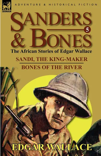 Обложка книги Sanders . Bones-The African Adventures. 5-Sandi, the King-Maker . Bones of the River, Edgar Wallace