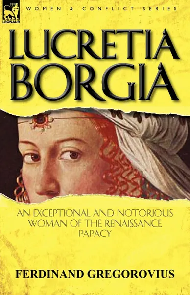 Обложка книги Lucretia Borgia. an Exceptional and Notorious Woman of the Renaissance Papacy, Ferdinand Gregorovius