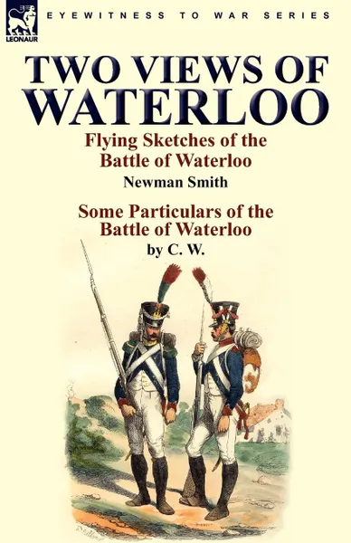 Обложка книги Two Views of Waterloo. Flying Sketches of the Battle of Waterloo . Some Particulars of the Battle of Waterloo, Newman Smith, C. W.