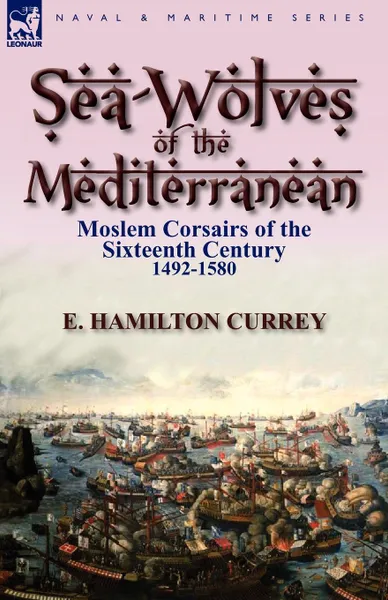 Обложка книги Sea-Wolves of the Mediterranean. Moslem Corsairs of the Sixteenth Century 1492-1580, E. Hamilton Currey