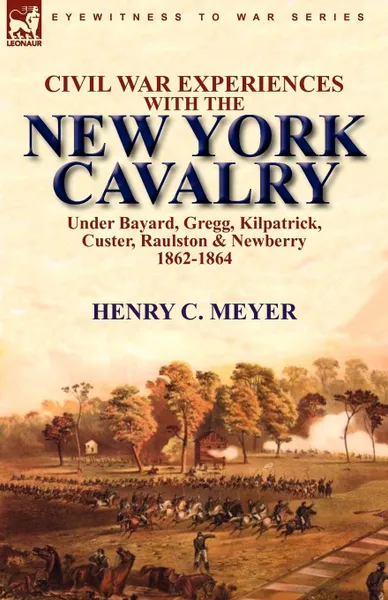 Обложка книги Civil War Experiences with the New York Cavalry Under Bayard, Gregg, Kilpatrick, Custer, Raulston . Newberry 1862-1864, Henry C. Meyer