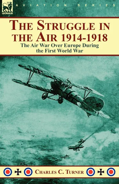 Обложка книги The Struggle in the Air 1914-1918. the Air War Over Europe During the First World War, Charles C. Turner