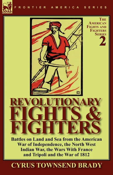 Обложка книги Revolutionary Fights . Fighters. Battles on Land and Sea from the American war of Independence, the North West Indian War, the Wars with France and Tripoli and the War of 1812, Cyrus Townsend Brady