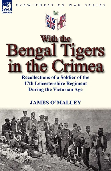 Обложка книги With the Bengal Tigers in the Crimea. Recollections of a Soldier of the 17th Leicestershire Regiment During the Victorian Age, James O'Malley