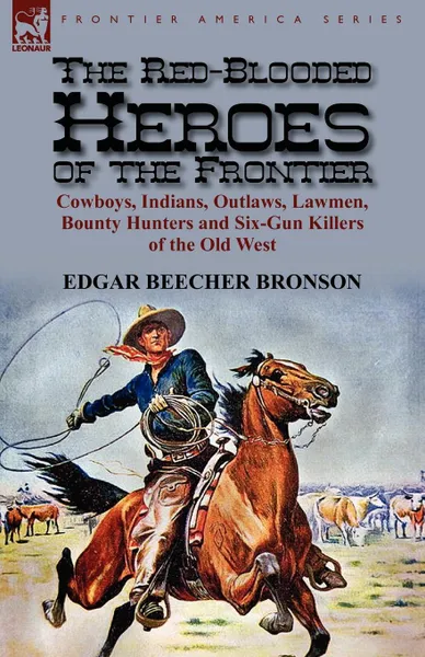 Обложка книги The Red-Blooded Heroes of the Frontier. Cowboys, Indians, Outlaws, Lawmen, Bounty Hunters and Six-Gun Killers of the Old West, Edgar Beecher Bronson