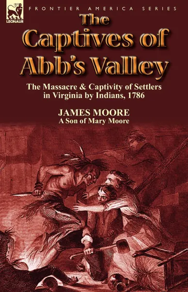 Обложка книги The Captives of Abb.s Valley. the Massacre . Captivity of Settlers in Virginia by Indians, 1786, James Moore