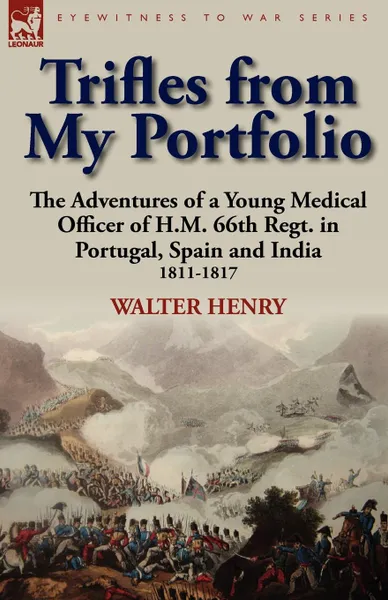 Обложка книги Trifles from My Portfolio. the Adventures of a Young Medical Officer of H.M. 66th Regt. in Portugal, Spain and India 1811-1817, Walter Henry