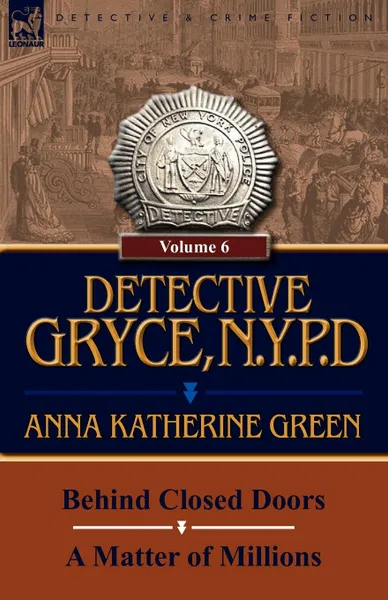 Обложка книги Detective Gryce, N. Y. P. D. Volume: 6-Behind Closed Doors and a Matter of Millions, Anna Katharine Green