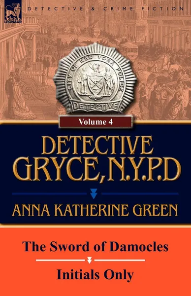 Обложка книги Detective Gryce, N. Y. P. D. Volume: 4-The Sword of Damocles and Initials Only, Anna Katharine Green