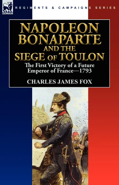 Обложка книги Napoleon Bonaparte and the Siege of Toulon. the First Victory of a Future Emperor of France, 1793, Charles James Fox