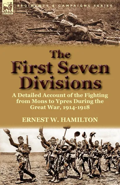 Обложка книги The First Seven Divisions. a Detailed Account of the Fighting from Mons to Ypres During the Great War, 1914-1918, Ernest W. Hamilton