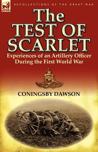 Обложка книги The Test of Scarlet. Experiences of an Artillery Officer During the First World War, Coningsby William Dawson