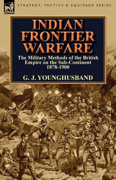 Обложка книги Indian Frontier Warfare. The Military Methods of the British Empire on the Sub-Continent 1878-1900, George John Younghusband, G. J. Younghusband