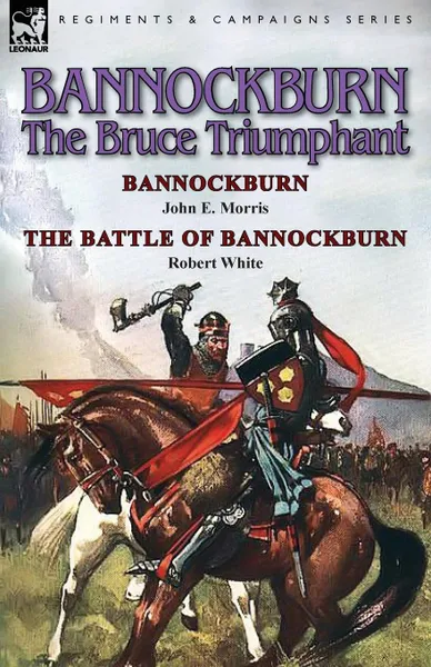 Обложка книги Bannockburn, 1314. The Bruce Triumphant-Bannockburn by John E. Morris . the Battle of Bannockburn by Robert White, John E. Morris, Robert White