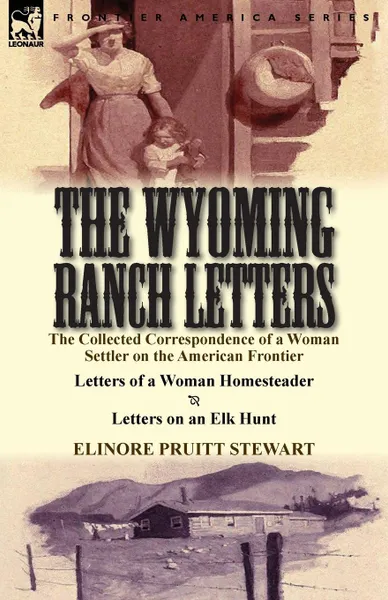 Обложка книги The Wyoming Ranch Letters. The Collected Correspondence of a Woman Settler on the American Frontier-Letters of a Woman Homesteader . Letters on a, Elinore Pruitt Stewart