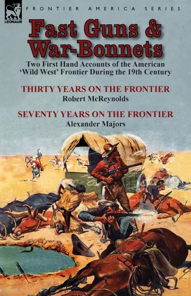 Обложка книги Fast Guns and War-Bonnets. Two First Hand Accounts of the American .Wild West. Frontier During the 19th Century-Thirty Years on the Frontier by R, Robert McReynolds, Alexander Majors