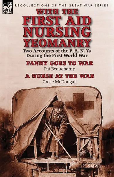 Обложка книги With the First Aid Nursing Yeomanry. Two Accounts of the F. A. N. Ys During the First World War-Fanny Goes to War by Pat Beauchamp . a Nurse at the Wa, Pat Beauchamp, Grace McDougall