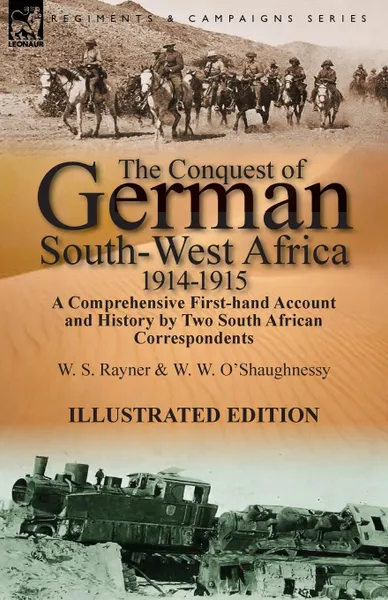 Обложка книги The Conquest of German South-West Africa, 1914-1915. A Comprehensive First-Hand Account and History by Two South African Correspondents, W. S. Rayner, W. W. O'Shaughnessy