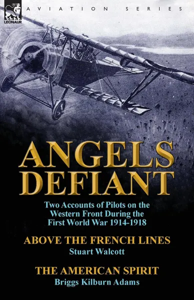 Обложка книги Angels Defiant. Two Accounts of Pilots on the Western Front During the First World War 1914-1918-Above the French Lines by Stuart Walc, Stuart Walcott, Briggs Kilburn Adams