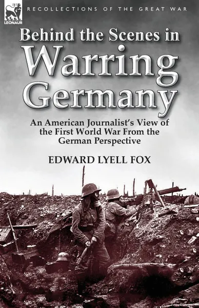 Обложка книги Behind the Scenes in Warring Germany. An American Journalist.s View of the First World War from the German Perspective, Edward Lyell Fox