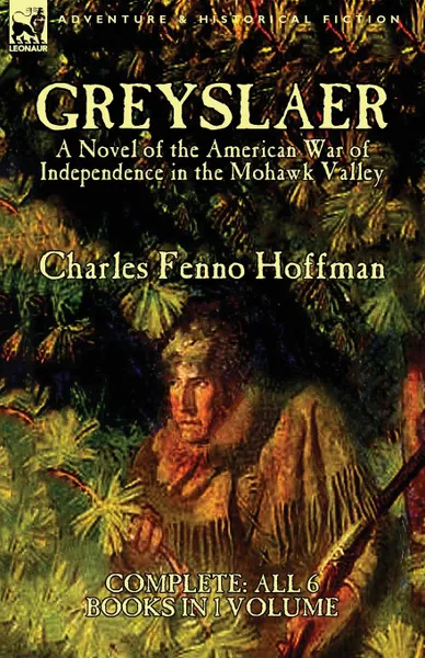 Обложка книги Greyslaer. A Novel of the American War of Independence in the Mohawk Valley-Complete-All 6 Books in 1 Volume, Charles Fenno Hoffman