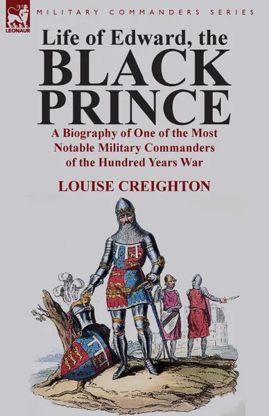 Обложка книги Life of Edward, the Black Prince. A Biography of One of the Most Notable Military Commanders of the Hundred Years War, Louise Creighton