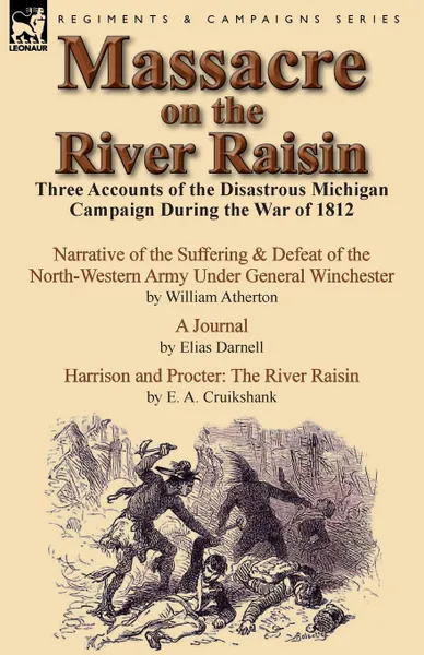 Обложка книги Massacre on the River Raisin. Three Accounts of the Disastrous Michigan Campaign During the War of 1812, William Atherton, Elias Darnell, E. a. Cruikshank